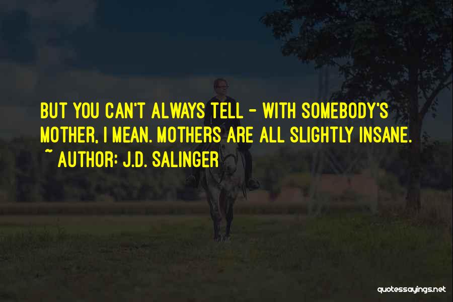 J.D. Salinger Quotes: But You Can't Always Tell - With Somebody's Mother, I Mean. Mothers Are All Slightly Insane.