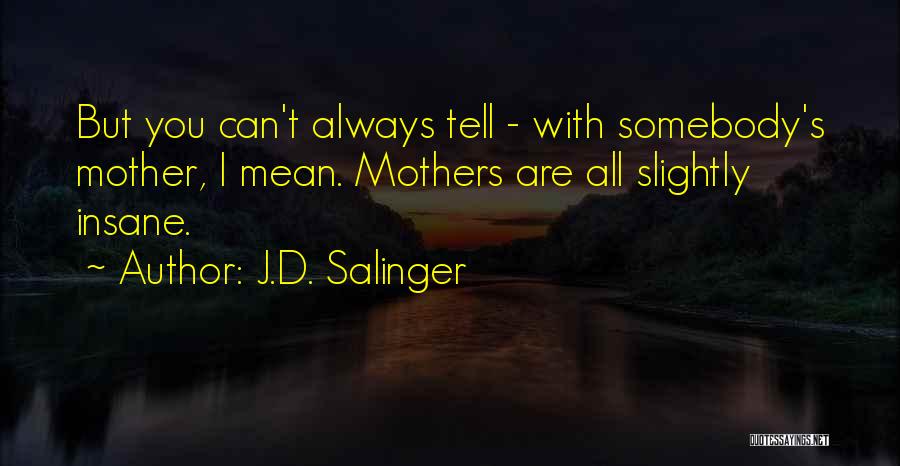 J.D. Salinger Quotes: But You Can't Always Tell - With Somebody's Mother, I Mean. Mothers Are All Slightly Insane.