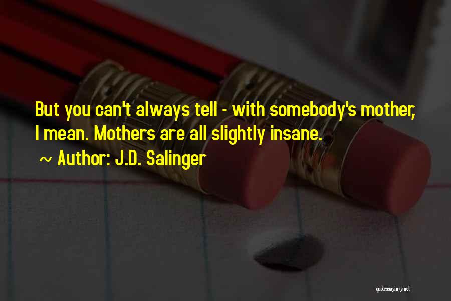 J.D. Salinger Quotes: But You Can't Always Tell - With Somebody's Mother, I Mean. Mothers Are All Slightly Insane.