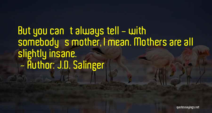 J.D. Salinger Quotes: But You Can't Always Tell - With Somebody's Mother, I Mean. Mothers Are All Slightly Insane.