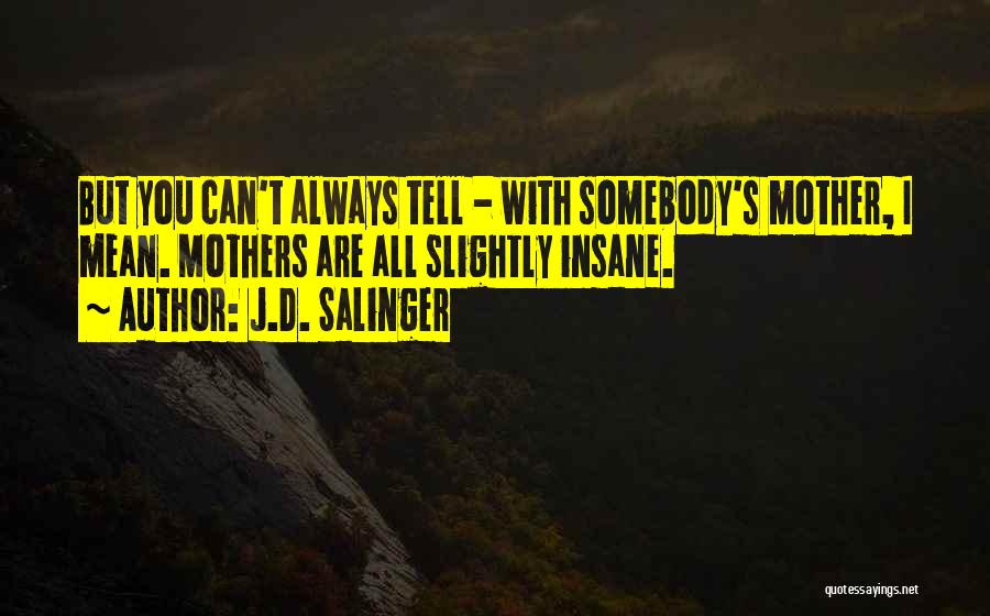 J.D. Salinger Quotes: But You Can't Always Tell - With Somebody's Mother, I Mean. Mothers Are All Slightly Insane.