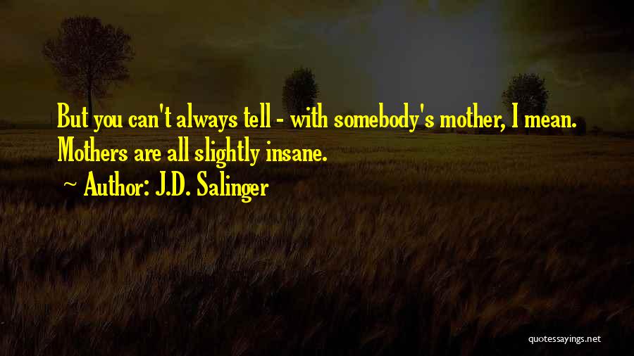 J.D. Salinger Quotes: But You Can't Always Tell - With Somebody's Mother, I Mean. Mothers Are All Slightly Insane.