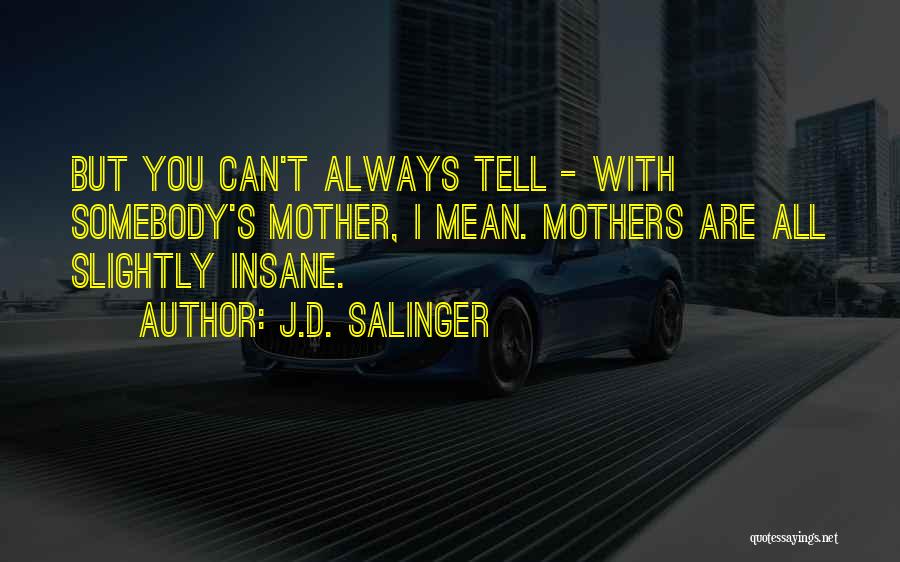 J.D. Salinger Quotes: But You Can't Always Tell - With Somebody's Mother, I Mean. Mothers Are All Slightly Insane.