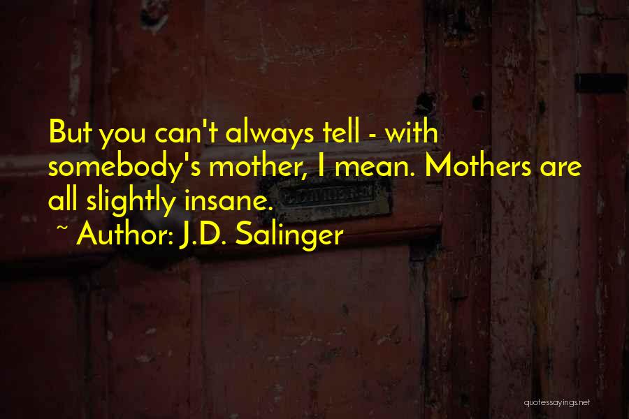 J.D. Salinger Quotes: But You Can't Always Tell - With Somebody's Mother, I Mean. Mothers Are All Slightly Insane.