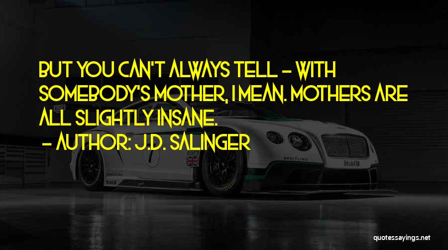 J.D. Salinger Quotes: But You Can't Always Tell - With Somebody's Mother, I Mean. Mothers Are All Slightly Insane.