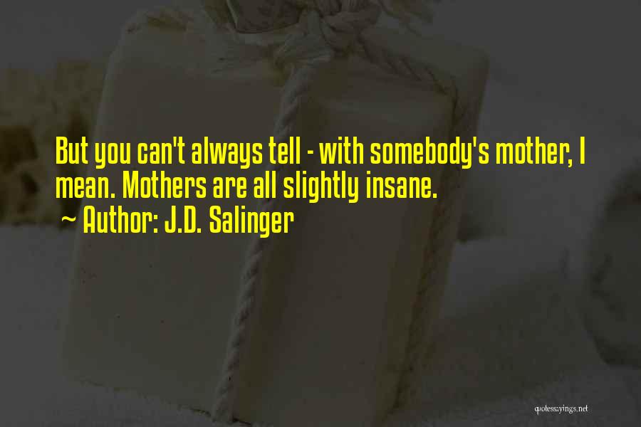 J.D. Salinger Quotes: But You Can't Always Tell - With Somebody's Mother, I Mean. Mothers Are All Slightly Insane.
