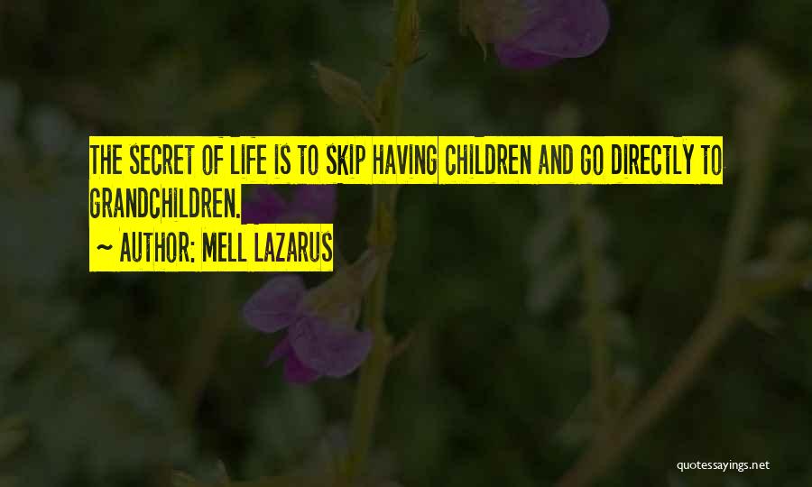 Mell Lazarus Quotes: The Secret Of Life Is To Skip Having Children And Go Directly To Grandchildren.