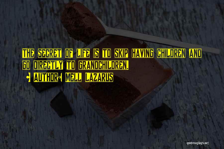 Mell Lazarus Quotes: The Secret Of Life Is To Skip Having Children And Go Directly To Grandchildren.