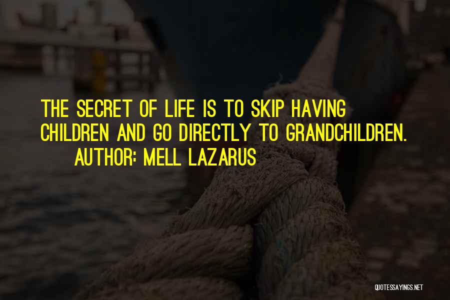 Mell Lazarus Quotes: The Secret Of Life Is To Skip Having Children And Go Directly To Grandchildren.