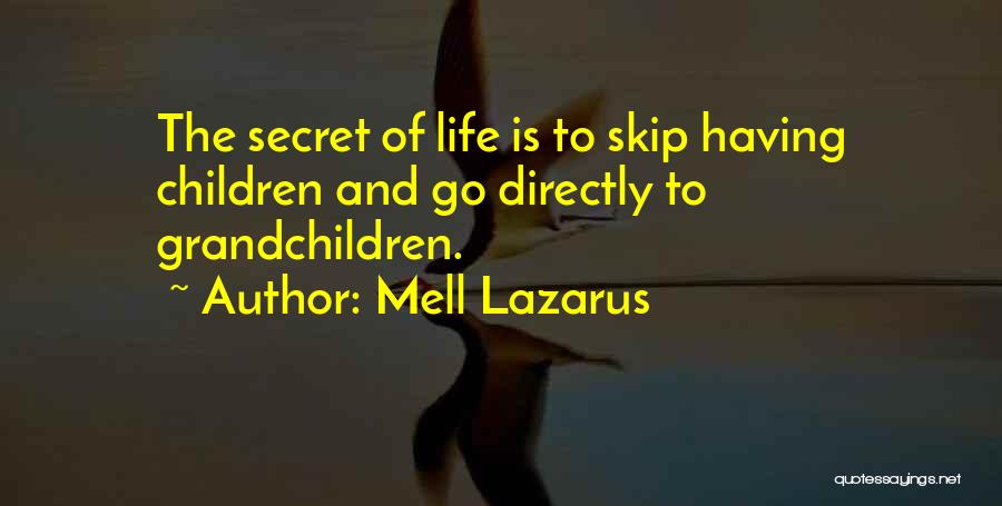 Mell Lazarus Quotes: The Secret Of Life Is To Skip Having Children And Go Directly To Grandchildren.