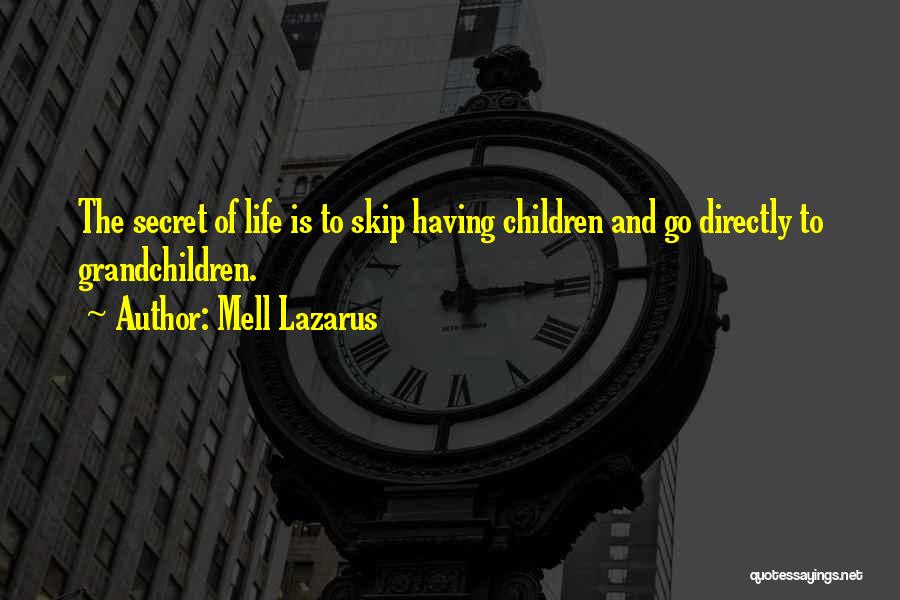 Mell Lazarus Quotes: The Secret Of Life Is To Skip Having Children And Go Directly To Grandchildren.