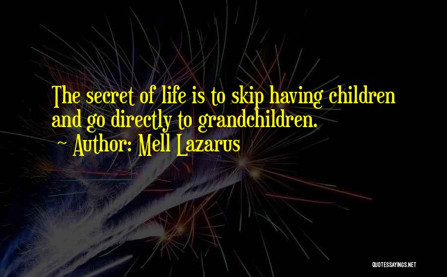 Mell Lazarus Quotes: The Secret Of Life Is To Skip Having Children And Go Directly To Grandchildren.