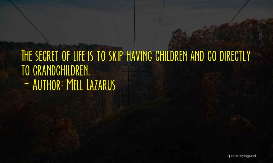 Mell Lazarus Quotes: The Secret Of Life Is To Skip Having Children And Go Directly To Grandchildren.