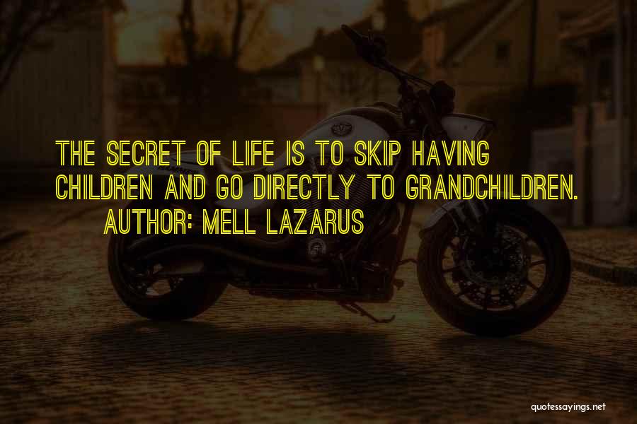 Mell Lazarus Quotes: The Secret Of Life Is To Skip Having Children And Go Directly To Grandchildren.
