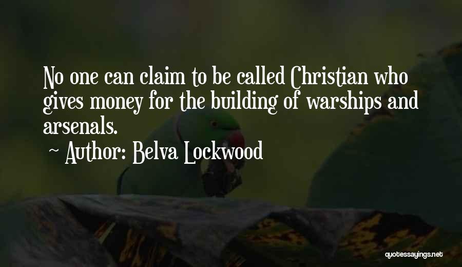 Belva Lockwood Quotes: No One Can Claim To Be Called Christian Who Gives Money For The Building Of Warships And Arsenals.