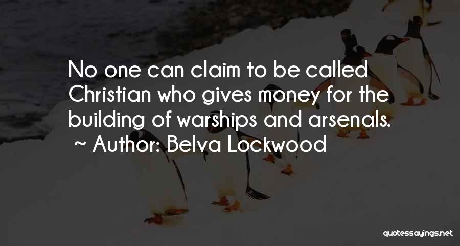 Belva Lockwood Quotes: No One Can Claim To Be Called Christian Who Gives Money For The Building Of Warships And Arsenals.