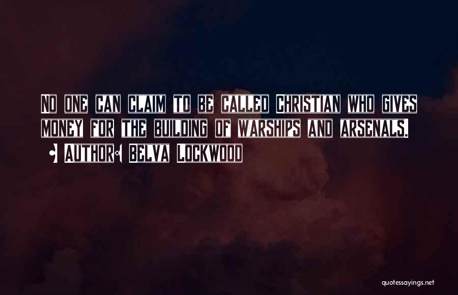 Belva Lockwood Quotes: No One Can Claim To Be Called Christian Who Gives Money For The Building Of Warships And Arsenals.