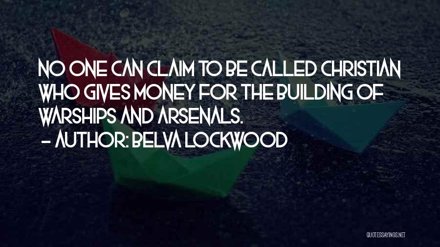 Belva Lockwood Quotes: No One Can Claim To Be Called Christian Who Gives Money For The Building Of Warships And Arsenals.