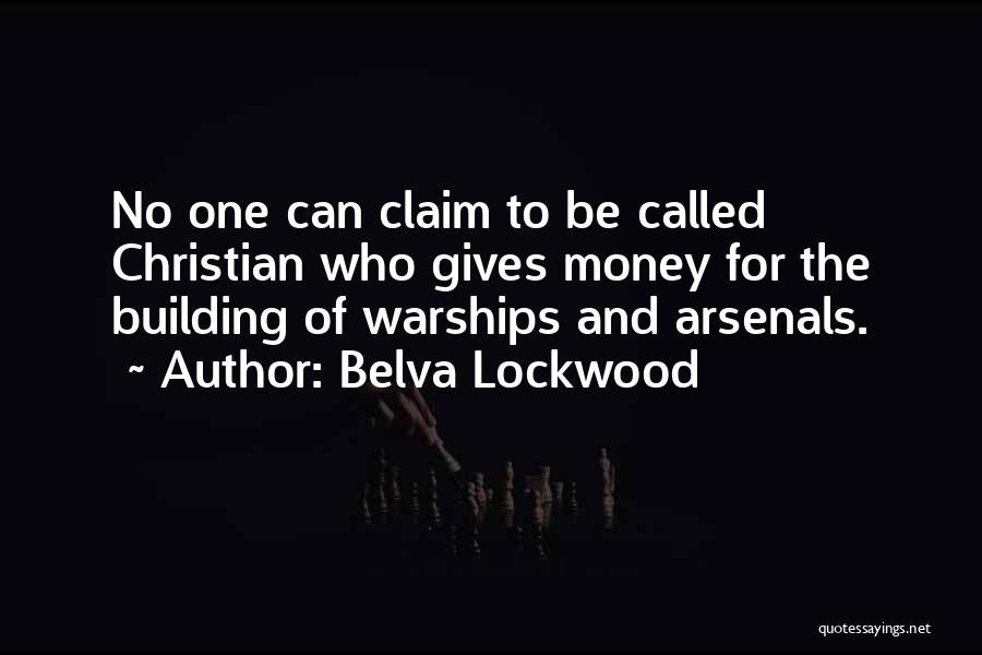 Belva Lockwood Quotes: No One Can Claim To Be Called Christian Who Gives Money For The Building Of Warships And Arsenals.