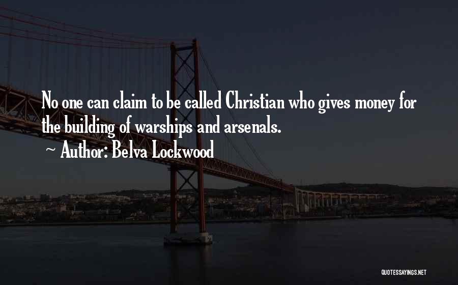 Belva Lockwood Quotes: No One Can Claim To Be Called Christian Who Gives Money For The Building Of Warships And Arsenals.