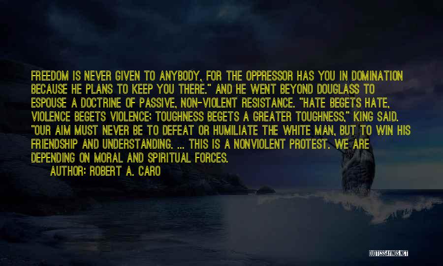 Robert A. Caro Quotes: Freedom Is Never Given To Anybody, For The Oppressor Has You In Domination Because He Plans To Keep You There.