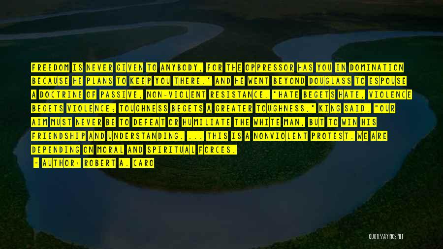 Robert A. Caro Quotes: Freedom Is Never Given To Anybody, For The Oppressor Has You In Domination Because He Plans To Keep You There.