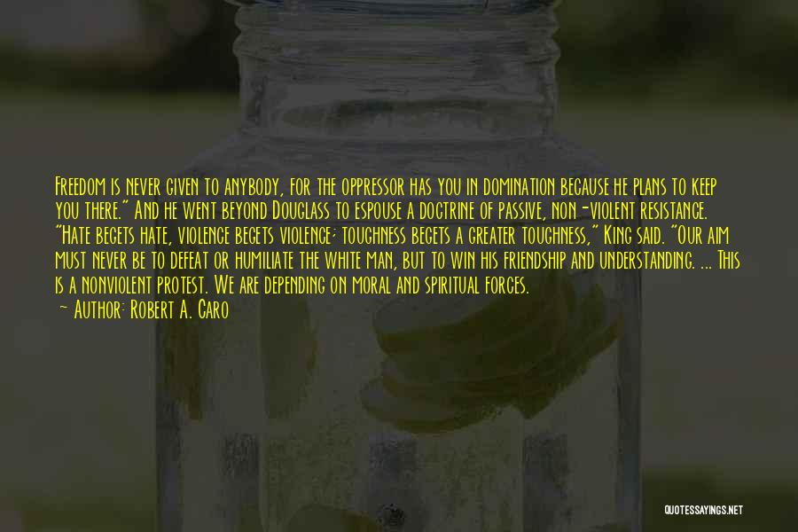 Robert A. Caro Quotes: Freedom Is Never Given To Anybody, For The Oppressor Has You In Domination Because He Plans To Keep You There.