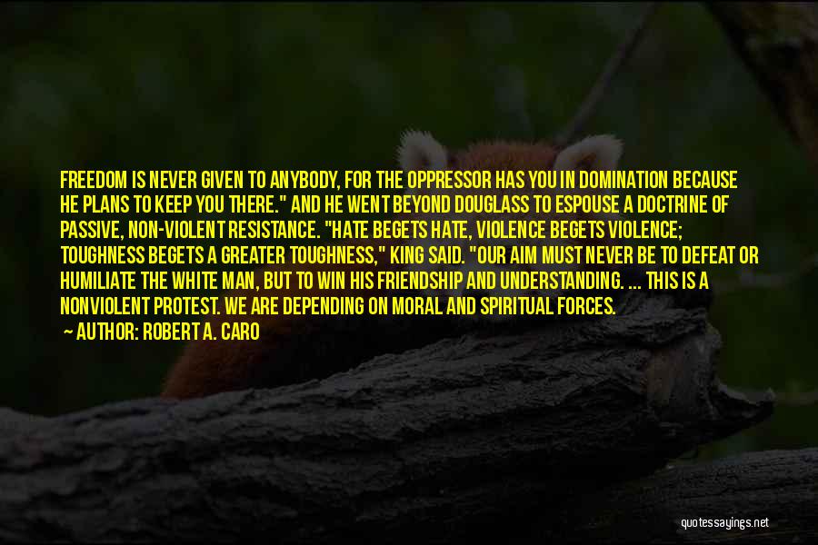 Robert A. Caro Quotes: Freedom Is Never Given To Anybody, For The Oppressor Has You In Domination Because He Plans To Keep You There.