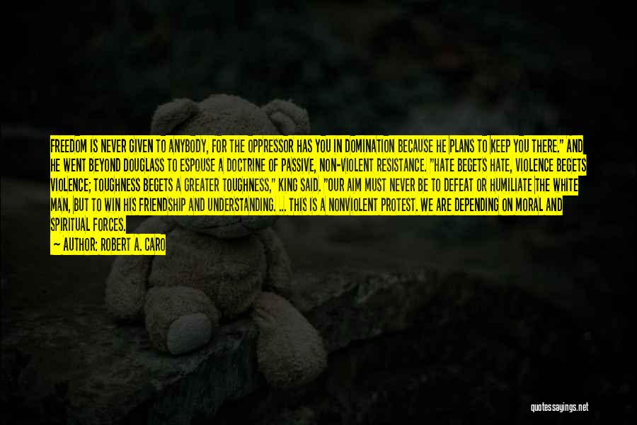 Robert A. Caro Quotes: Freedom Is Never Given To Anybody, For The Oppressor Has You In Domination Because He Plans To Keep You There.