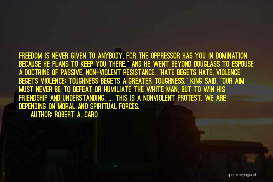 Robert A. Caro Quotes: Freedom Is Never Given To Anybody, For The Oppressor Has You In Domination Because He Plans To Keep You There.