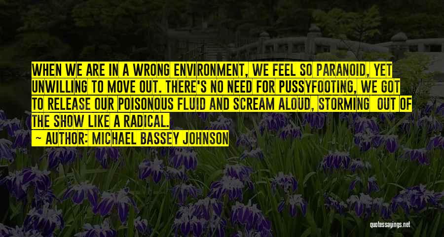 Michael Bassey Johnson Quotes: When We Are In A Wrong Environment, We Feel So Paranoid, Yet Unwilling To Move Out. There's No Need For