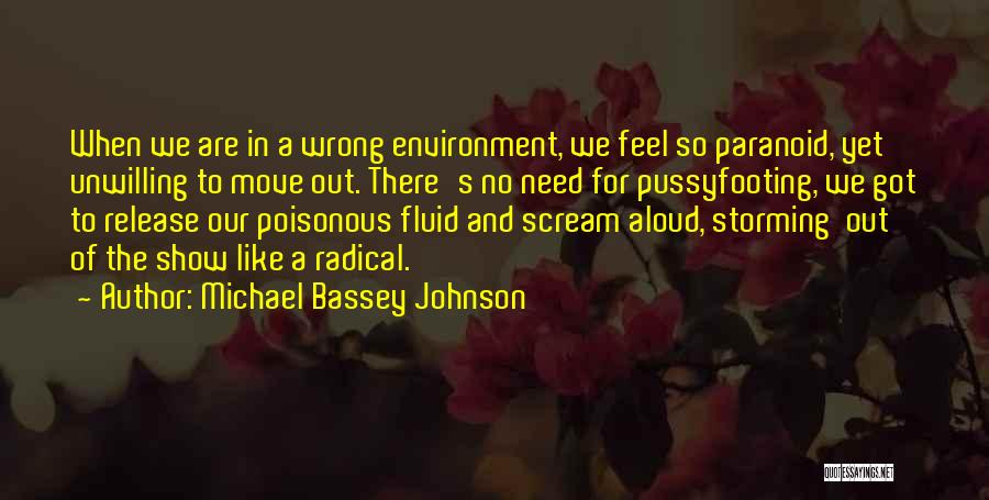 Michael Bassey Johnson Quotes: When We Are In A Wrong Environment, We Feel So Paranoid, Yet Unwilling To Move Out. There's No Need For