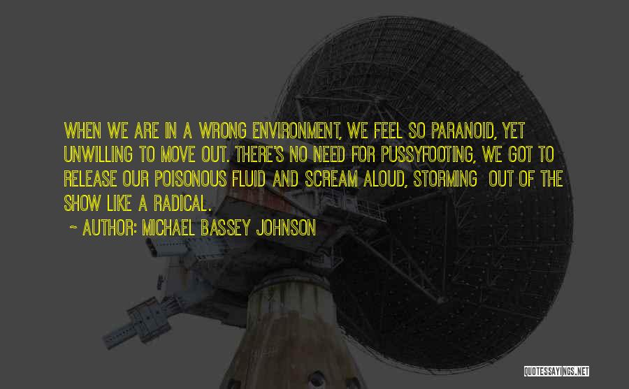 Michael Bassey Johnson Quotes: When We Are In A Wrong Environment, We Feel So Paranoid, Yet Unwilling To Move Out. There's No Need For