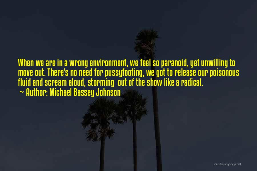 Michael Bassey Johnson Quotes: When We Are In A Wrong Environment, We Feel So Paranoid, Yet Unwilling To Move Out. There's No Need For