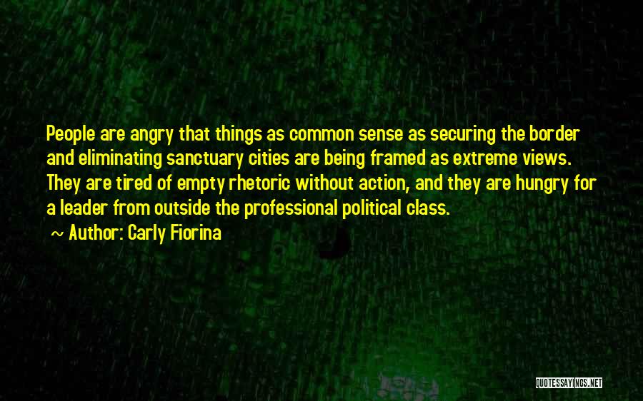 Carly Fiorina Quotes: People Are Angry That Things As Common Sense As Securing The Border And Eliminating Sanctuary Cities Are Being Framed As