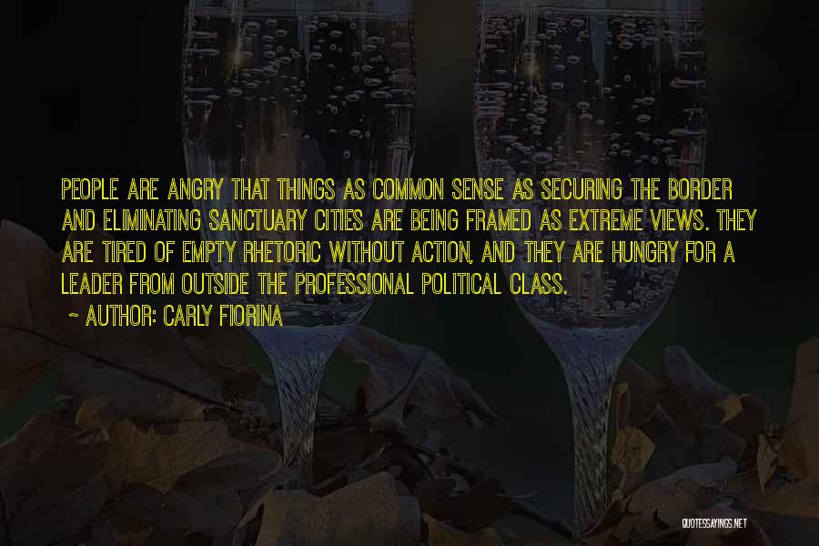 Carly Fiorina Quotes: People Are Angry That Things As Common Sense As Securing The Border And Eliminating Sanctuary Cities Are Being Framed As
