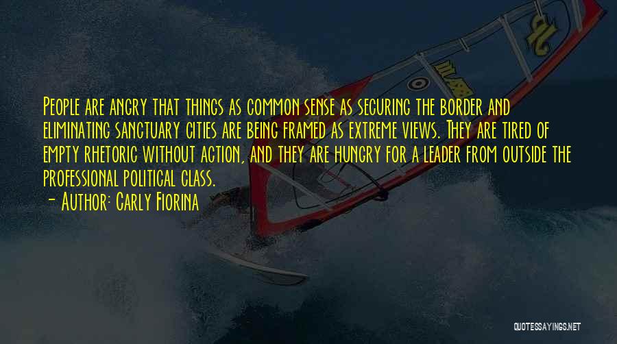 Carly Fiorina Quotes: People Are Angry That Things As Common Sense As Securing The Border And Eliminating Sanctuary Cities Are Being Framed As
