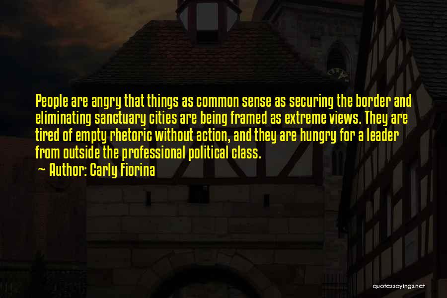 Carly Fiorina Quotes: People Are Angry That Things As Common Sense As Securing The Border And Eliminating Sanctuary Cities Are Being Framed As