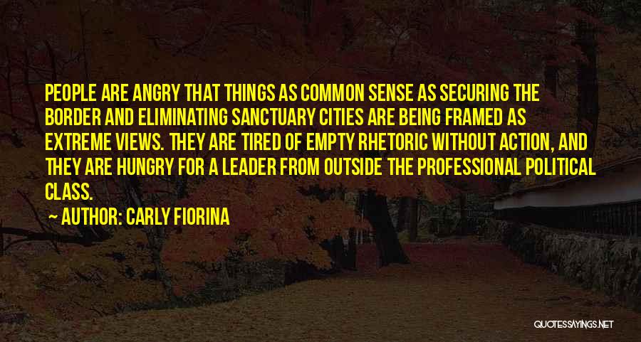 Carly Fiorina Quotes: People Are Angry That Things As Common Sense As Securing The Border And Eliminating Sanctuary Cities Are Being Framed As