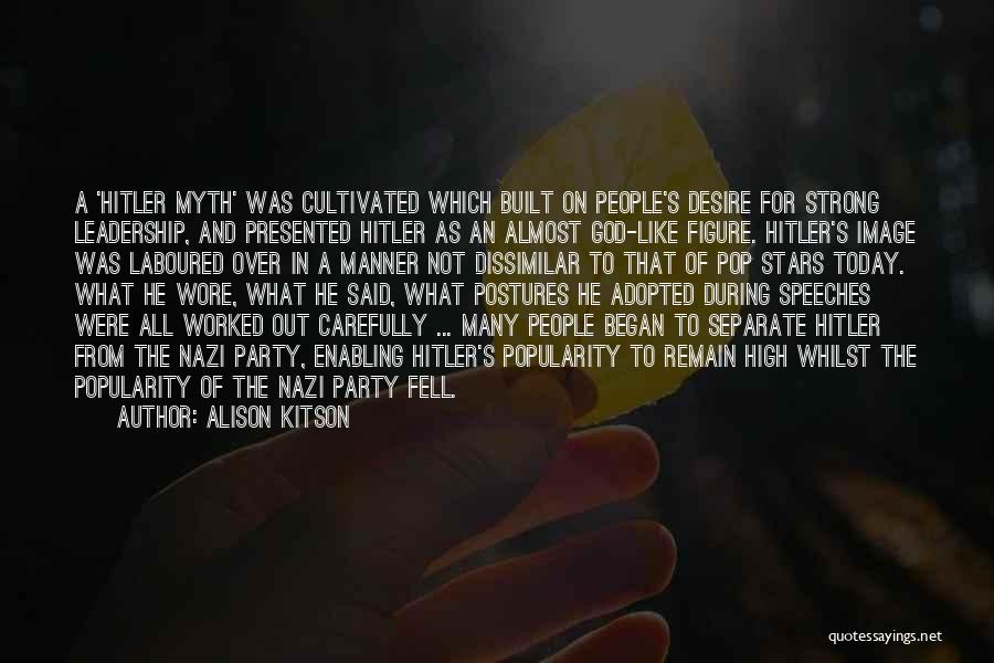 Alison Kitson Quotes: A 'hitler Myth' Was Cultivated Which Built On People's Desire For Strong Leadership, And Presented Hitler As An Almost God-like