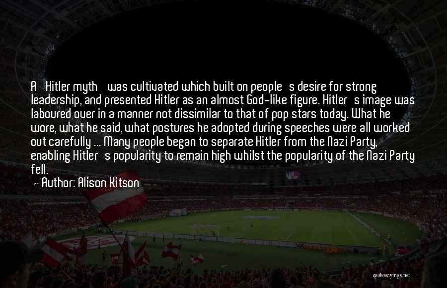 Alison Kitson Quotes: A 'hitler Myth' Was Cultivated Which Built On People's Desire For Strong Leadership, And Presented Hitler As An Almost God-like