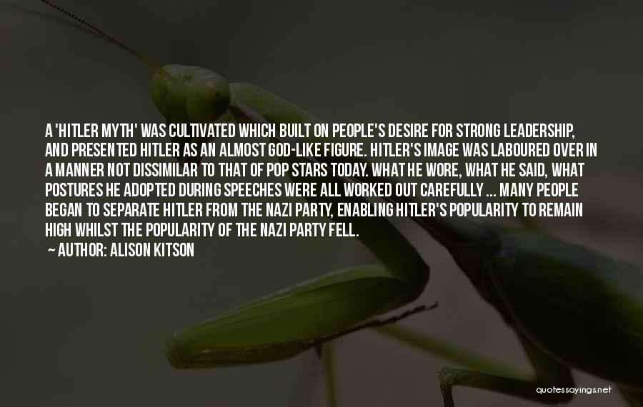 Alison Kitson Quotes: A 'hitler Myth' Was Cultivated Which Built On People's Desire For Strong Leadership, And Presented Hitler As An Almost God-like