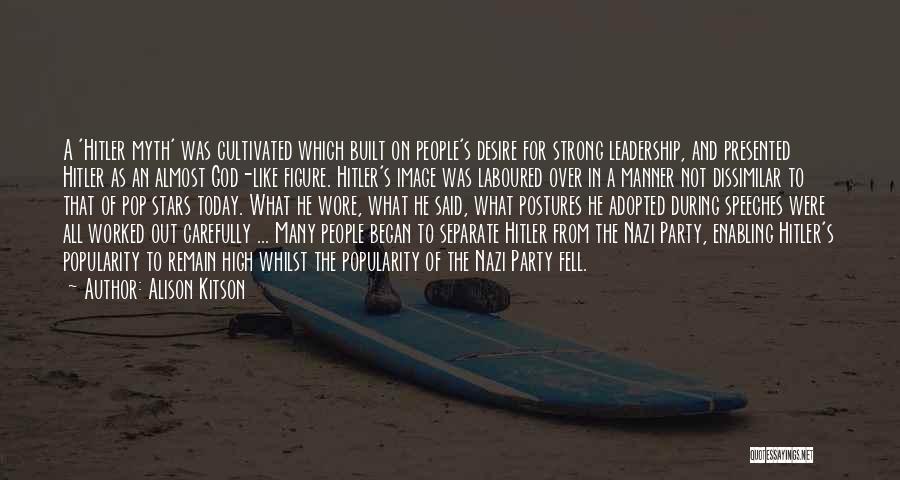 Alison Kitson Quotes: A 'hitler Myth' Was Cultivated Which Built On People's Desire For Strong Leadership, And Presented Hitler As An Almost God-like