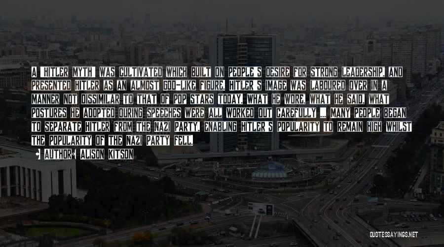 Alison Kitson Quotes: A 'hitler Myth' Was Cultivated Which Built On People's Desire For Strong Leadership, And Presented Hitler As An Almost God-like