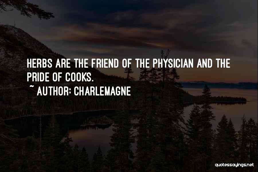 Charlemagne Quotes: Herbs Are The Friend Of The Physician And The Pride Of Cooks.