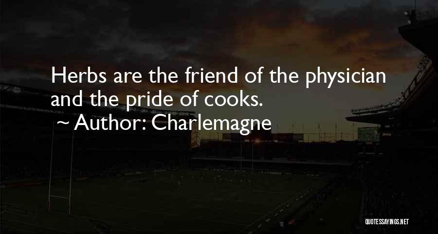 Charlemagne Quotes: Herbs Are The Friend Of The Physician And The Pride Of Cooks.