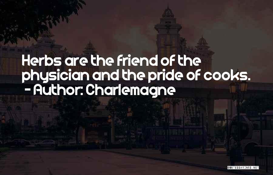 Charlemagne Quotes: Herbs Are The Friend Of The Physician And The Pride Of Cooks.