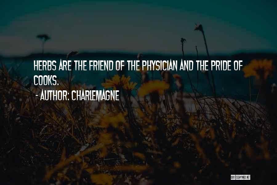 Charlemagne Quotes: Herbs Are The Friend Of The Physician And The Pride Of Cooks.