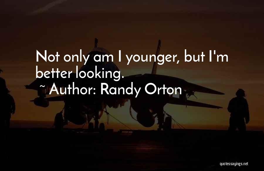 Randy Orton Quotes: Not Only Am I Younger, But I'm Better Looking.