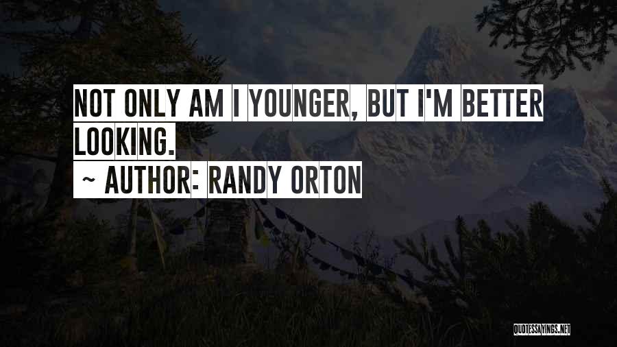 Randy Orton Quotes: Not Only Am I Younger, But I'm Better Looking.